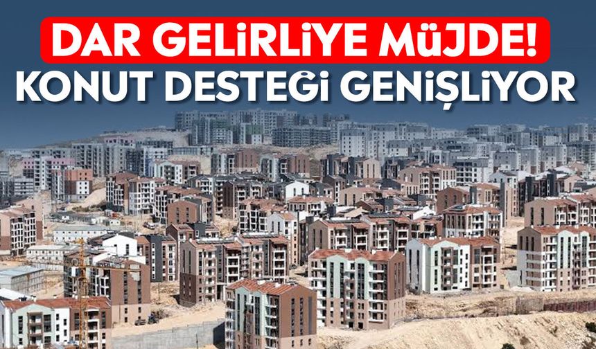 Dar gelirliye müjde! Konut desteği genişliyor