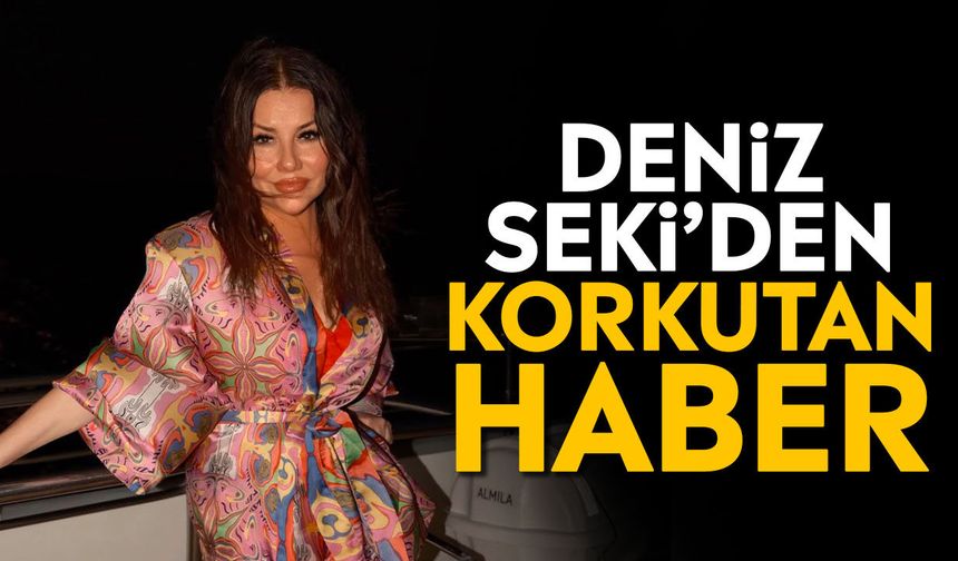 Deniz Seki’den korkutan haber