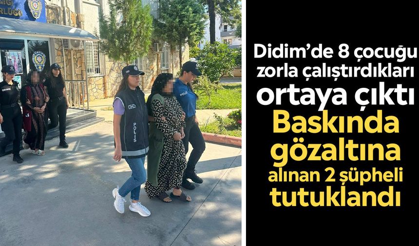 Didim’de 8 çocuğu zorla çalıştırdıkları ortaya çıktı: Baskında gözaltına alınan 2 şüpheli tutuklandı