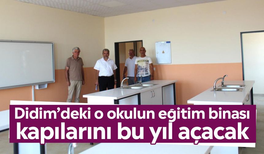 Didim’deki o okulun eğitim binası kapılarını bu yıl açacak