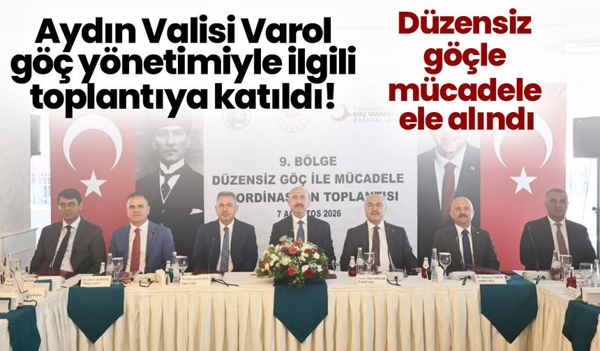 Aydın Valisi Varol göç yönetimiyle ilgili toplantıya katıldı! Düzensiz göçle mücadele ele alındı