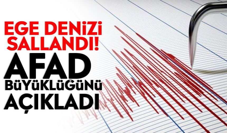 Ege Denizi sallandı! AFAD büyüklüğünü açıkladı