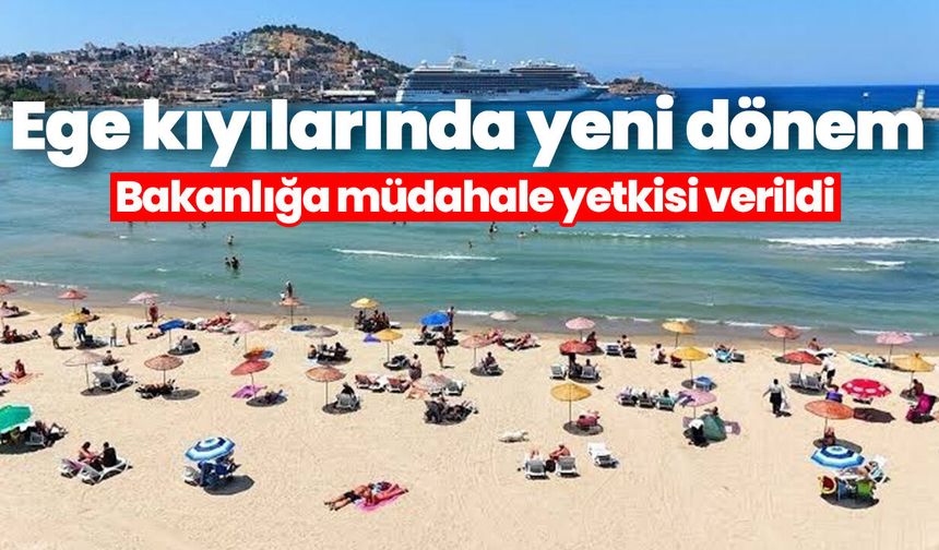 Ege kıyılarında yeni dönem! Bakanlığa müdahale yetkisi verildi