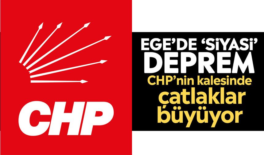 Ege’de ‘Siyasi’ deprem: CHP’nin kalesinde çatlaklar büyüyor