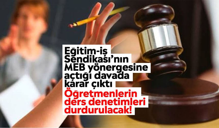 Eğitim-İş Sendikası’nın MEB yönergesine açtığı davada karar çıktı: Öğretmenlerin ders denetimleri durdurulacak!