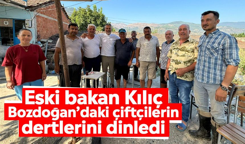 Eski bakan Kılıç Bozdoğan’daki çiftçilerin dertlerini dinledi