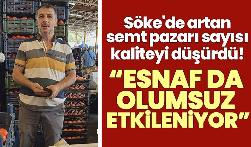 Söke'de artan semt pazarı sayısı kaliteyi düşürdü! "Esnaf da olumsuz etkileniyor"