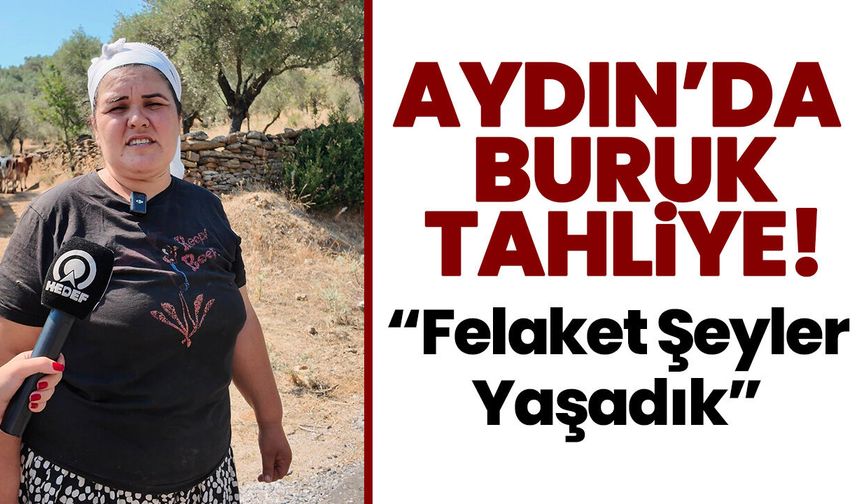 Aydın’da buruk tahliye! “Felaket Şeyler Yaşadık”