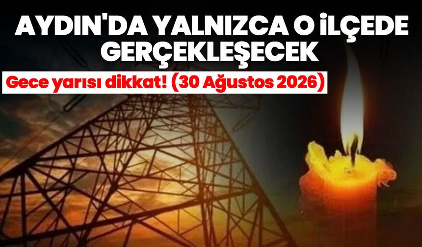 Aydın'da yalnızca o ilçede gerçekleşecek! Gece yarısı dikkat! (30 Ağustos 2026)