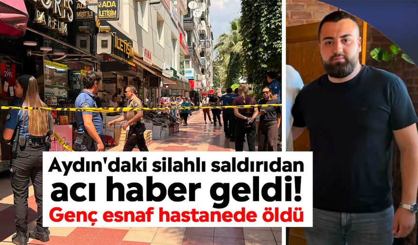 Aydın'daki silahlı saldırıdan acı haber geldi! Genç esnaf hastanede öldü