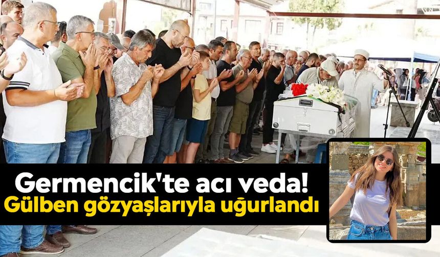 Germencik'te acı veda! Gülben gözyaşlarıyla uğurlandı