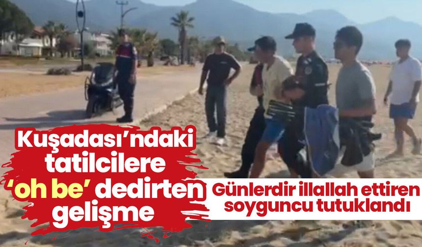 Kuşadası’ndaki tatilcilere ‘oh be’ dedirten gelişme! Günlerdir illallah ettiren soyguncu tutuklandı