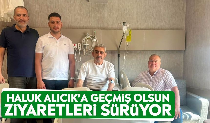 Haluk Alıcık’a geçmiş olsun ziyaretleri sürüyor