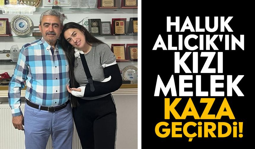 Haluk Alıcık'ın kızı Melek kaza geçirdi!