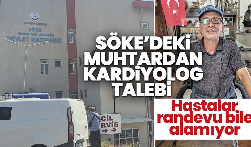 Söke’deki Muhtardan Kardiyolog Talebi! Hastalar randevu bile alamıyor