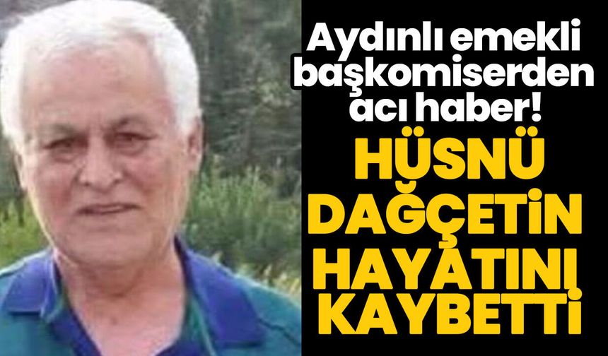 Aydınlı emekli başkomiserden acı haber! Hüsnü Dağçetin hayatını kaybetti
