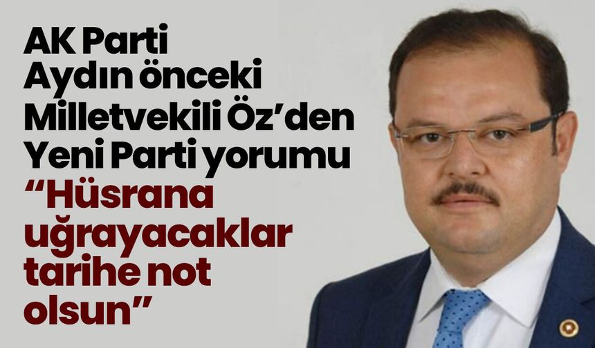 AK Parti Aydın önceki Milletvekili Öz’den Yeni Parti yorumu! “Hüsrana uğrayacaklar tarihe not olsun”