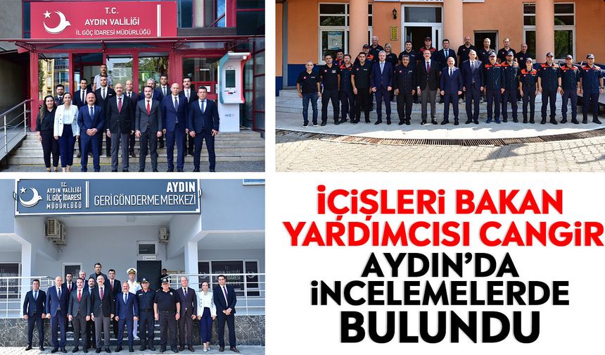 İçişleri Bakan Yardımcısı Cangir, Aydın’da incelemelerde bulundu