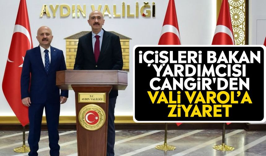 İçişleri Bakan Yardımcısı Cangir'den, Vali Varol’a ziyaret