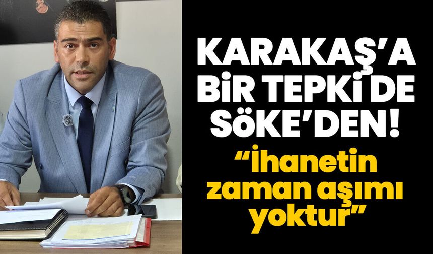 Karakaş’a bir tepki de Söke’den! “İhanetin zaman aşımı yoktur”