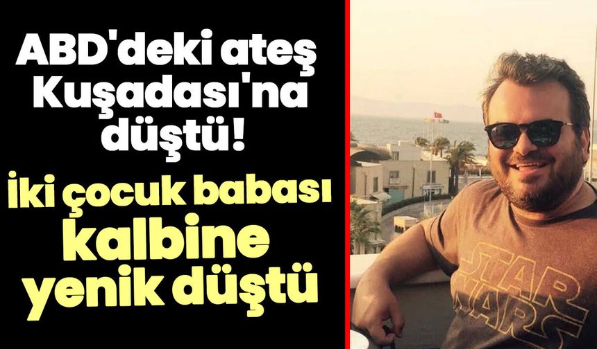 ABD'deki ateş Kuşadası'na düştü! İki çocuk babası kalbine yenik düştü