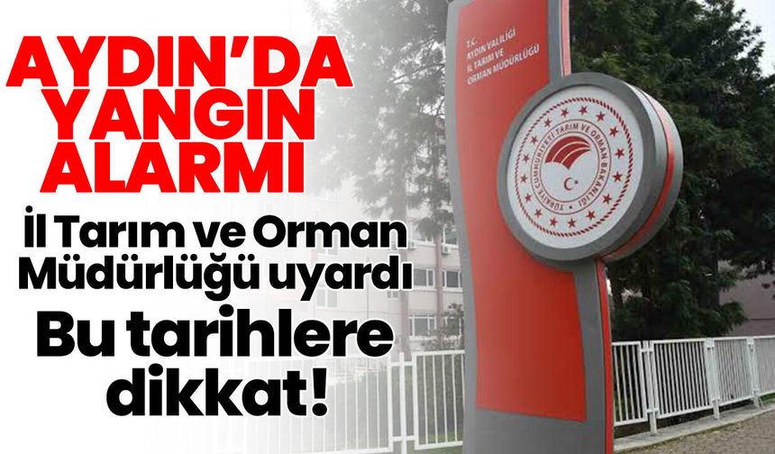 Aydın’da yangın alarmı! İl Tarım ve Orman Müdürlüğü uyardı, bu tarihlere dikkat