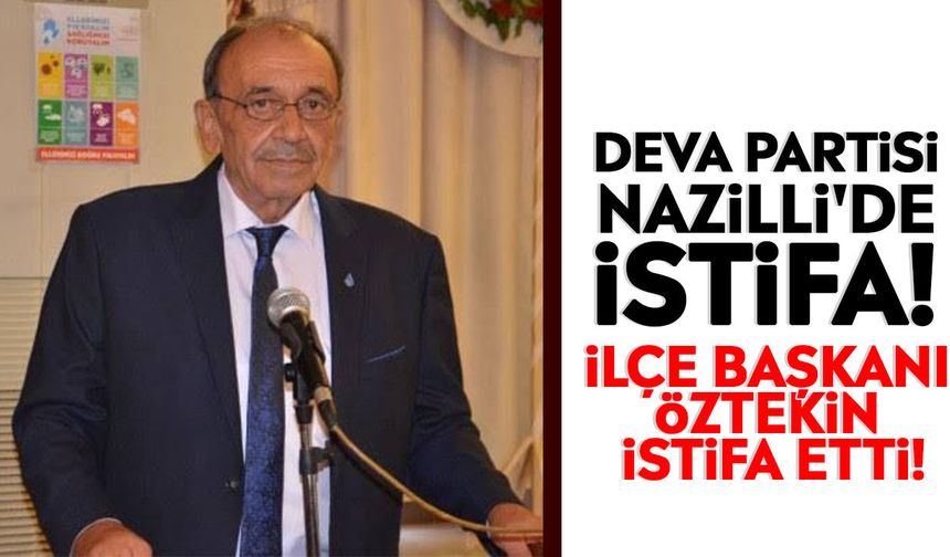 DEVA Partisi Nazilli'de istifa! İlçe Başkanı Öztekin istifa etti!