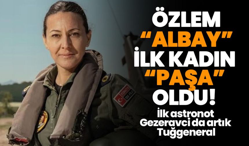 Özlem “ALBAY” ilk kadın “PAŞA” oldu! İlk astronot Gezeravci da artık Tuğgeneral