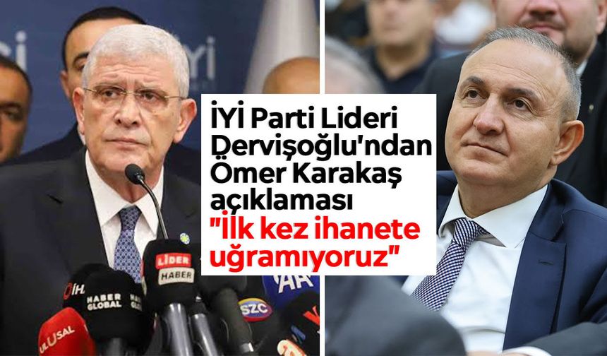 İYİ Parti Lideri Dervişoğlu'ndan Ömer Karakaş açıklaması: "İlk kez ihanete uğramıyoruz"