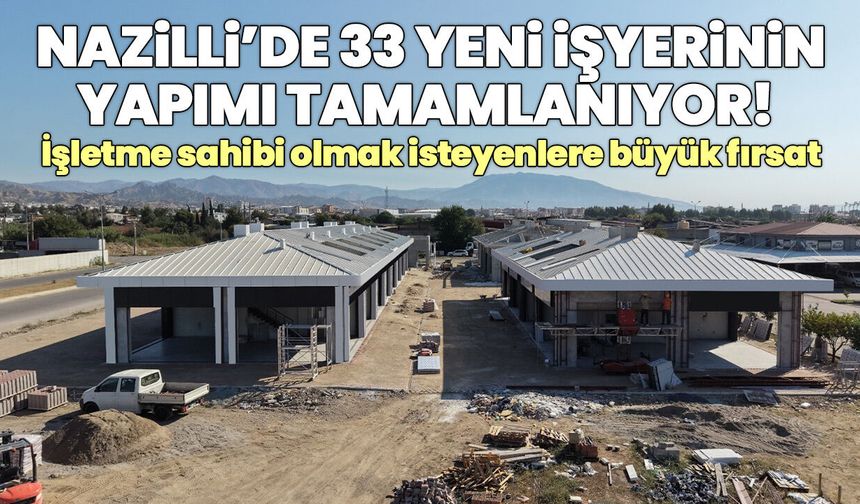 Nazilli’de 33 yeni işyerinin yapımı tamamlanıyor!  İşletme sahibi olmak isteyenlere büyük fırsat