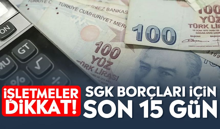 İşletmeler dikkat! SGK borçları için son 15 gün
