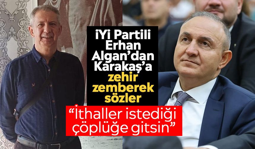 İYİ Partili Erhan Algan’dan Karakaş’a zehir zemberek sözler: “İthaller istediği çöplüğe gitsin”