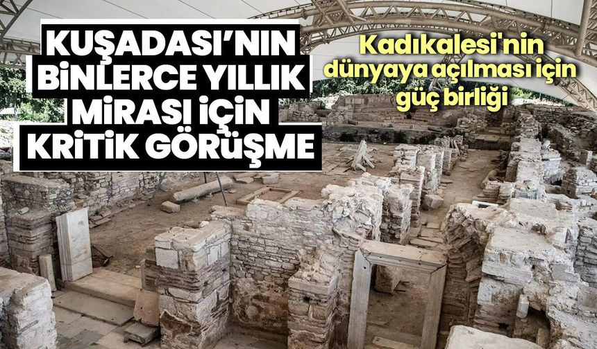 Kuşadası’nın binlerce yıllık mirası için kritik görüşme! Kadıkalesi'nin dünyaya açılması için güç birliği
