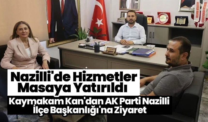 Nazilli'de Hizmetler Masaya Yatırıldı! Kaymakam Kan'dan AK Parti Nazilli İlçe Başkanlığı'na Ziyaret