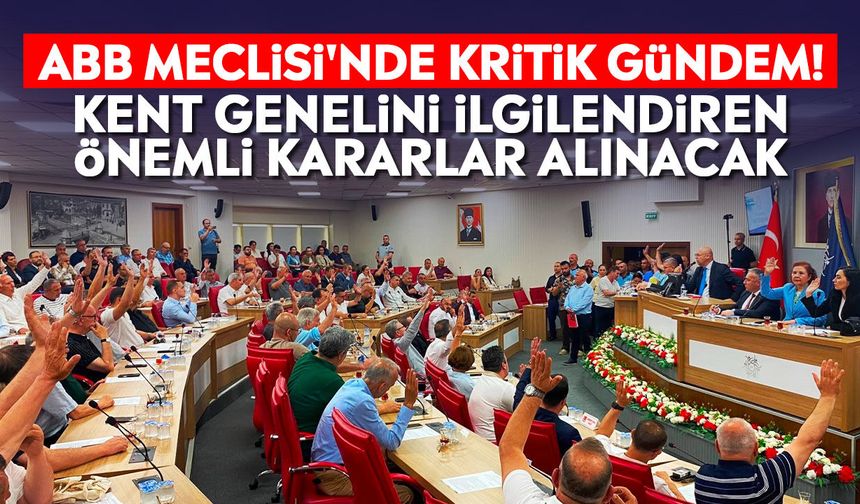 ABB Meclisi'nde kritik gündem! Kent genelini ilgilendiren önemli kararlar alınacak