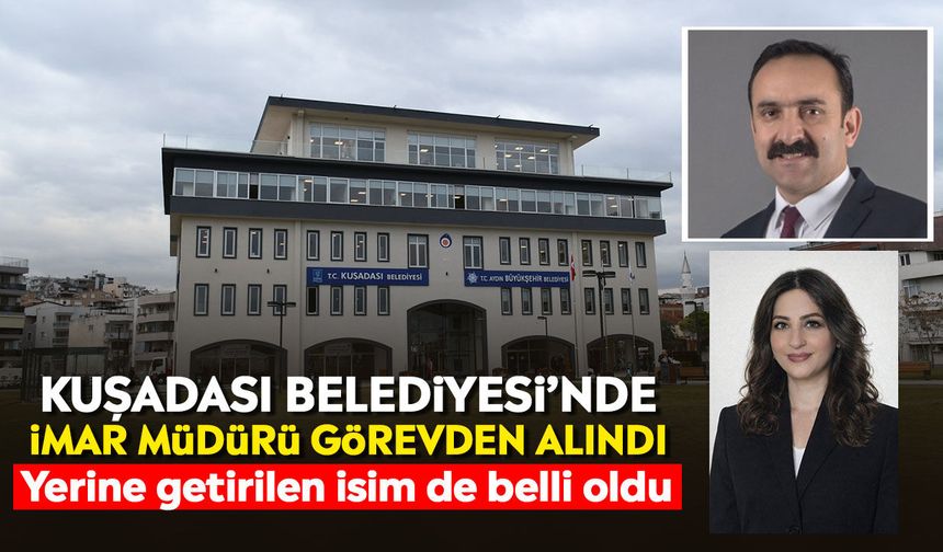 Kuşadası Belediyesi’nde İmar Müdür görevden alındı: Yerine getirilen isim de belli oldu