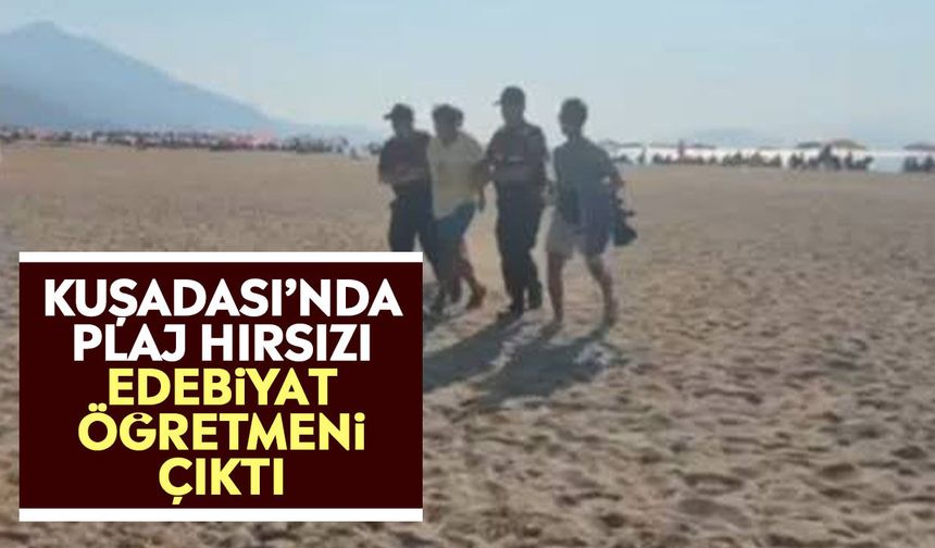 Kuşadası’nda plaj hırsızı edebiyat öğretmeni çıktı