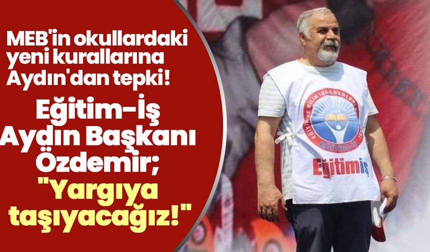 MEB'in okullardaki yeni kurallarına Aydın'dan tepki! Eğitim-İş Aydın Başkanı Özdemir; "Yargıya taşıyacağız!"