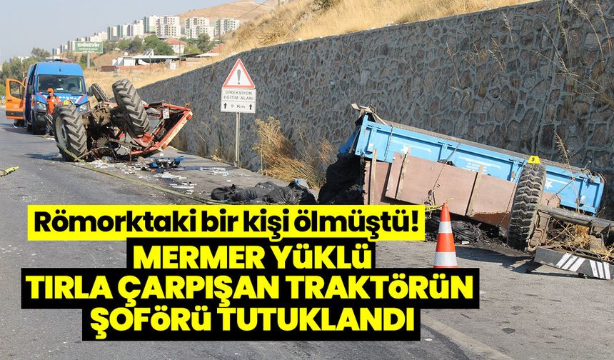Römorktaki bir kişi ölmüştü! Mermer yüklü tırla çarpışan traktörün şoförü tutuklandı