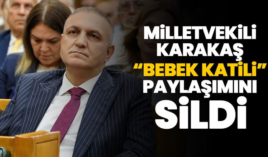 Milletvekili Karakaş “bebek katili” paylaşımını sildi