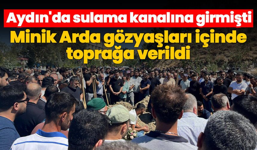 Aydın'da sulama kanalına girmişti! Minik Arda gözyaşları içinde toprağa verildi