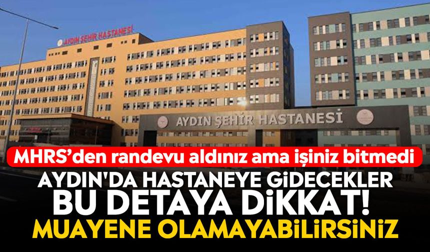 MHRS’den randevu aldınız ama işiniz bitmedi: Aydın'da hastaneye gidecekler bu detaya dikkat!
