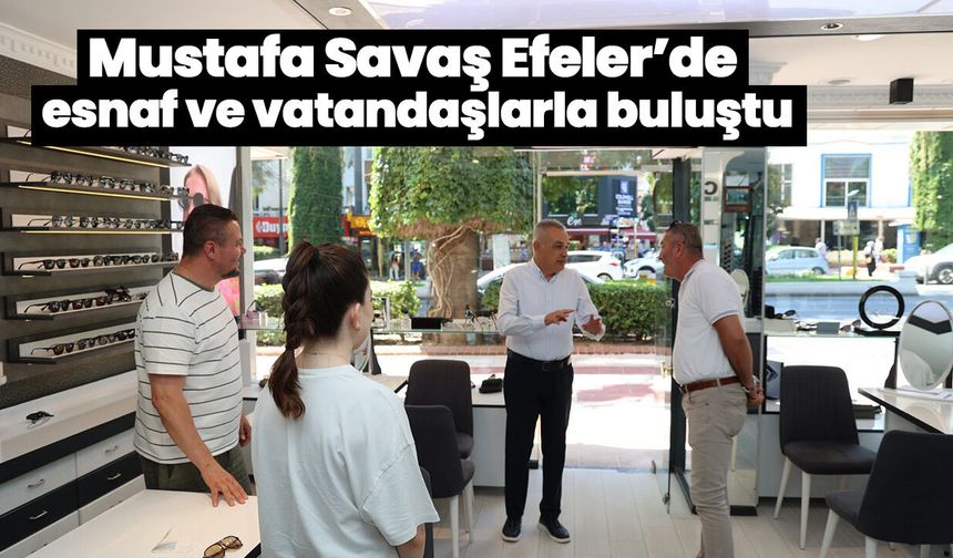 Mustafa Savaş Efeler’de esnaf ve vatandaşlarla buluştu