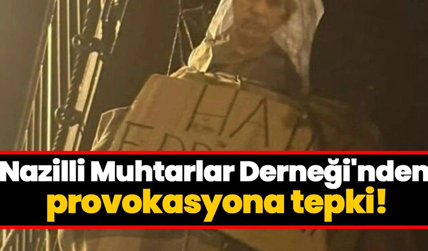 Nazilli Muhtarlar Derneği'nden provokasyona tepki!
