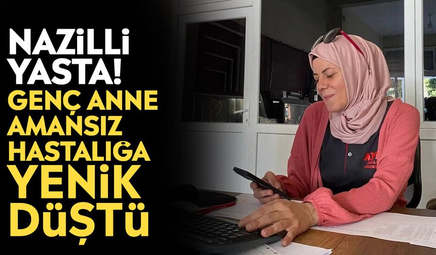 Nazilli yasta! Genç anne amansız hastalığa yenik düştü