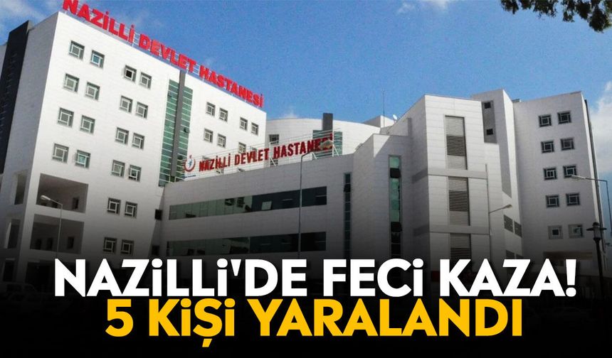 Nazilli'de feci kaza! 5 kişi yaralandı