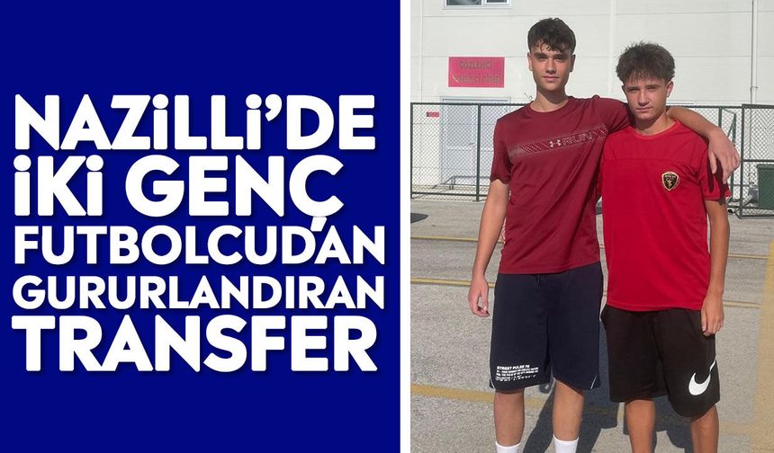 Nazilli’de iki genç futbolcudan gururlandıran transfer