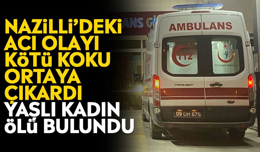 Nazilli’deki acı olayı kötü koku ortaya çıkardı: Yaşlı kadın ölü bulundu