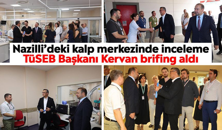 Nazilli’deki kalp merkezinde inceleme: TÜSEB Başkanı Kervan brifing aldı