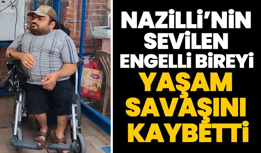 Nazilli’nin sevilen engelli bireyi yaşam savaşını kaybetti